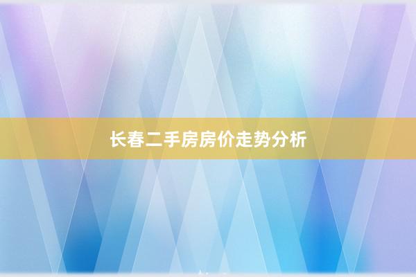 长春二手房房价走势分析
