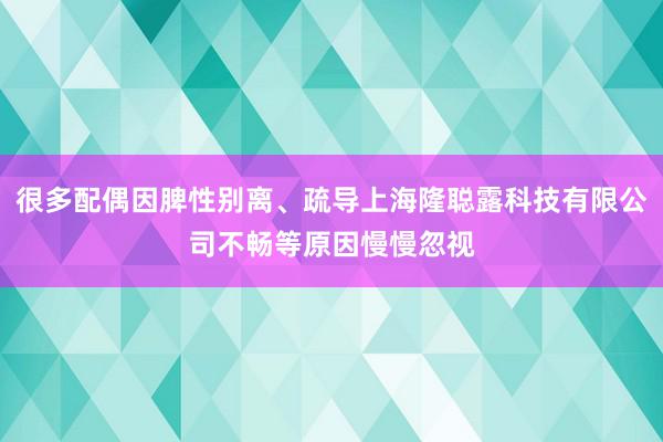 很多配偶因脾性别离、疏导上海隆聪露科技有限公司不畅等原因慢慢忽视